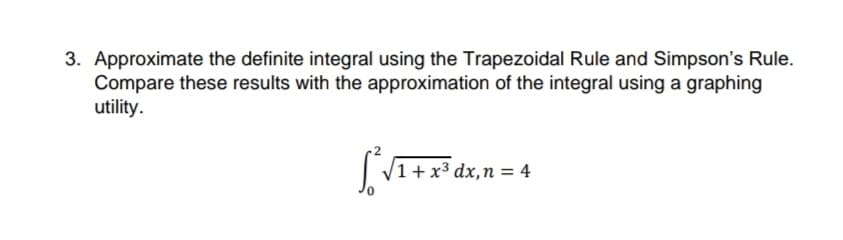 3. Approximate the definite integral using the Trapezoidal Rule and Simpson's Rule.
Compare these results with the approximation of the integral using a graphing
utility.
[²√₁+²
1+ x³ dx, n = 4