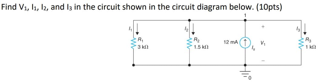 Find V1, 11, 12, and 13 in the circuit shown in the circuit diagram below. (10pts)
+
R₁
R2
12 mA
R3
V₁
3 ΚΩ
1.5 ΚΩ
Is
1 ΚΩ