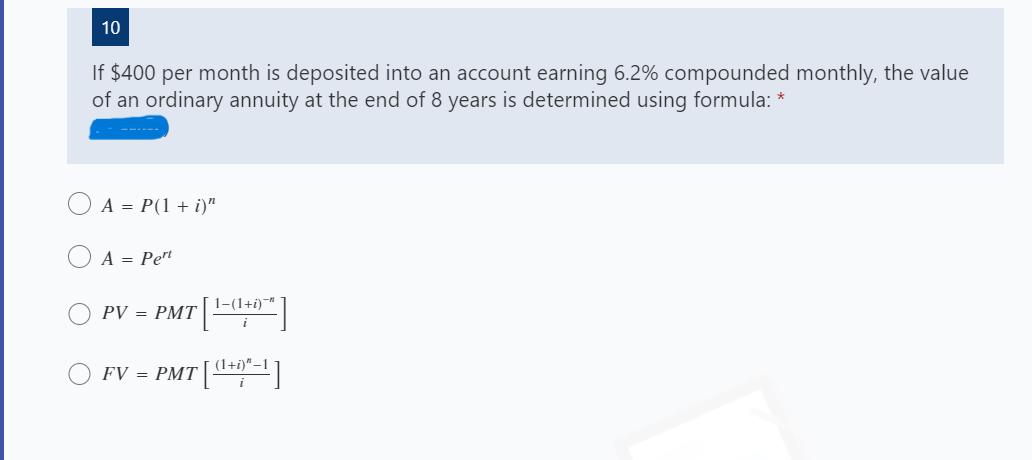 10
If $400 per month is deposited into an account earning 6.2% compounded monthly, the value
of an ordinary annuity at the end of 8 years is determined using formula:
O A = P(1 + i)"
A = Pet
1-(1+i)-"
PV = PMT
(1+i)" –1
FV = PMT
i
