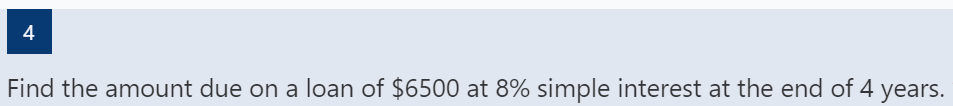 4
Find the amount due on a loan of $6500 at 8% simple interest at the end of 4 years.
