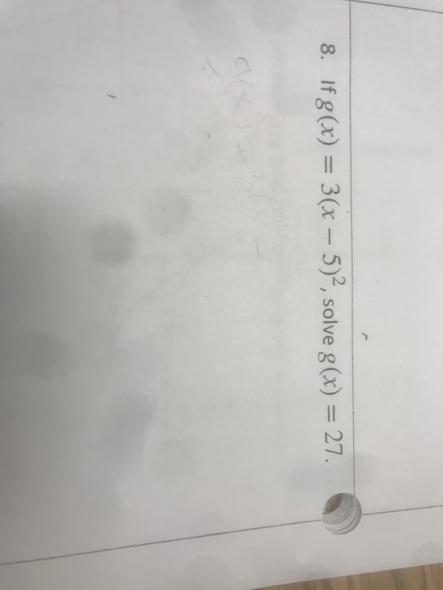 8. If g (x) = 3(x - 5)², solve g(x) = 27.
%3D
%3D
