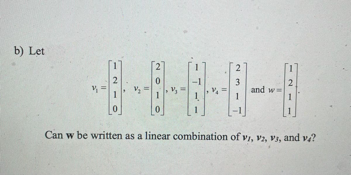 b) Let
1-0-0
V3
V4
Can w be written as a linear combination of V1, V2, V3, and v4?
V₁=
V₂
2
and w=