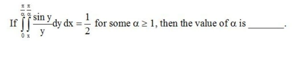 f sin y dy dx =
1
for some a > 1, then the value of a is
If
y
0 x
