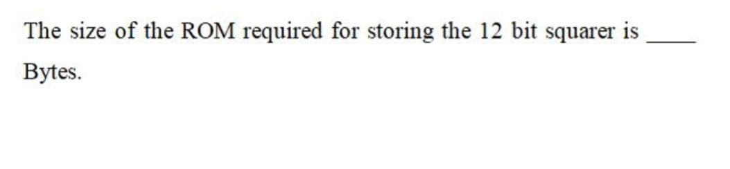 The size of the ROM required for storing the 12 bit squarer is
Bytes.
