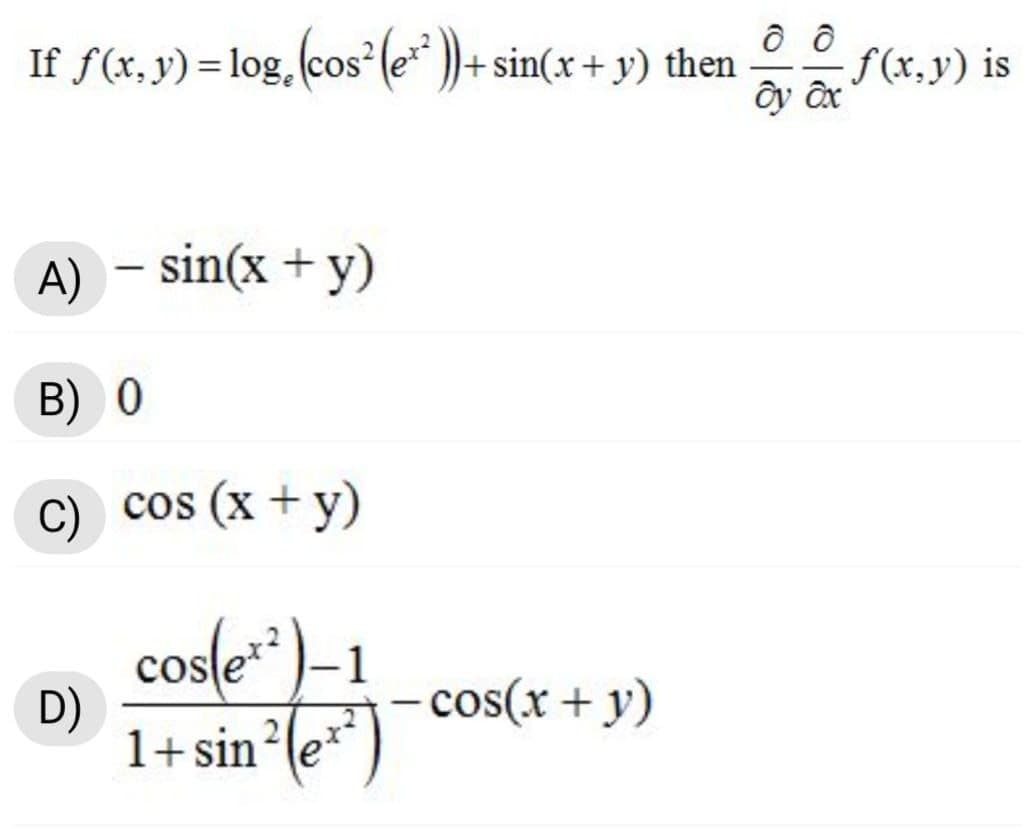 If f(x, y) = log, (cos (e* ))+ sin(x + y) then
f (x,y) is
ây ôx
A) – sin(x + y)
-
B) 0
C) cos (x + y)
cos(e*)–1
cosle
D)
1+ sin?(e** )
- cos(x + y)
