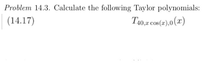 Problem 14.3. Calculate the following Taylor polynomials:
(14.17)
T40,z cos(2),0(x)
