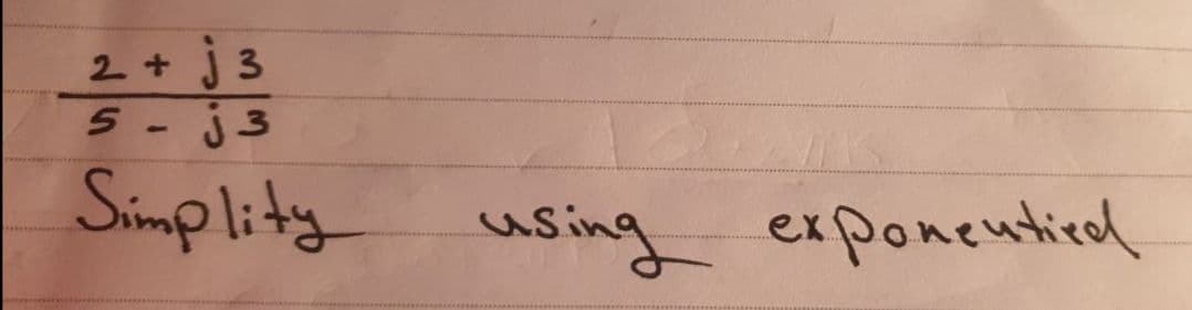 2 + J 3
5- j3
Simplity
using exponentied
