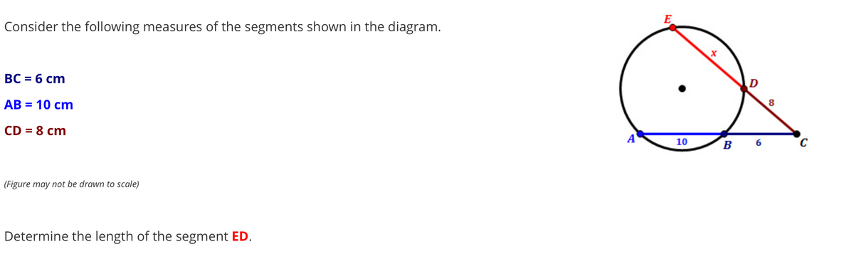 E
Consider the following measures of the segments shown in the diagram.
BC = 6 cm
D
АВ 3 10 ст
CD = 8 cm
%3D
A
10
в 6
(Figure may not be drawn to scale)
Determine the length of the segment ED.
