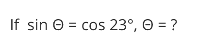 If sin e = cos 23°, O = ?
