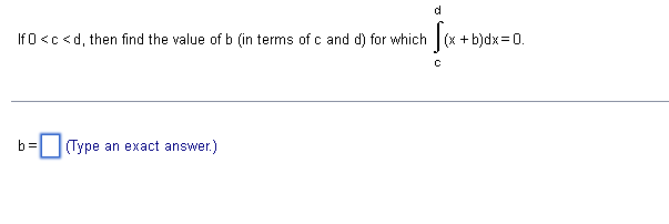 If 0 <c <d, then find the value of b (in terms of c and d) for which (x + b)dx= 0.
b =
(Type an exact answer.)
