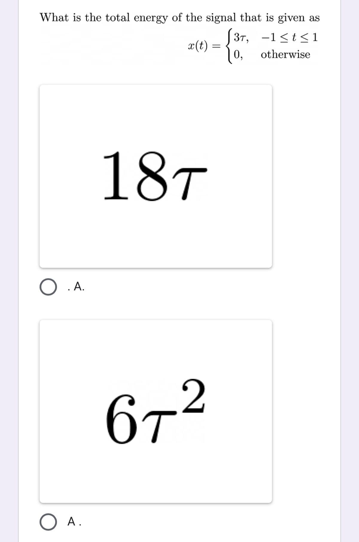 What is the total energy of the signal that is given as
[37, -1<t < 1
x(t)
0,
otherwise
18T
O . A.
672
O A.
