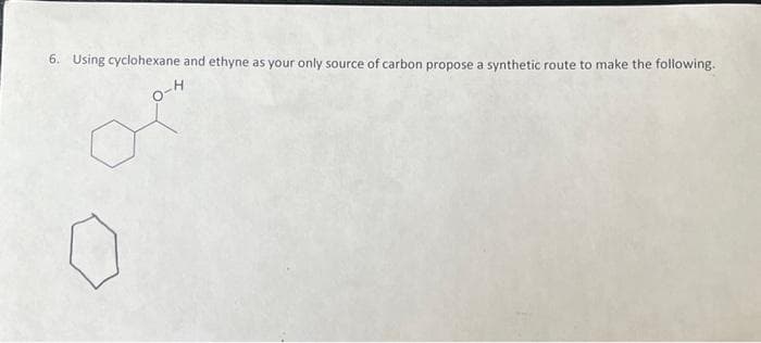 6. Using cyclohexane and ethyne as your only source of carbon propose a synthetic route to make the following.
0-H