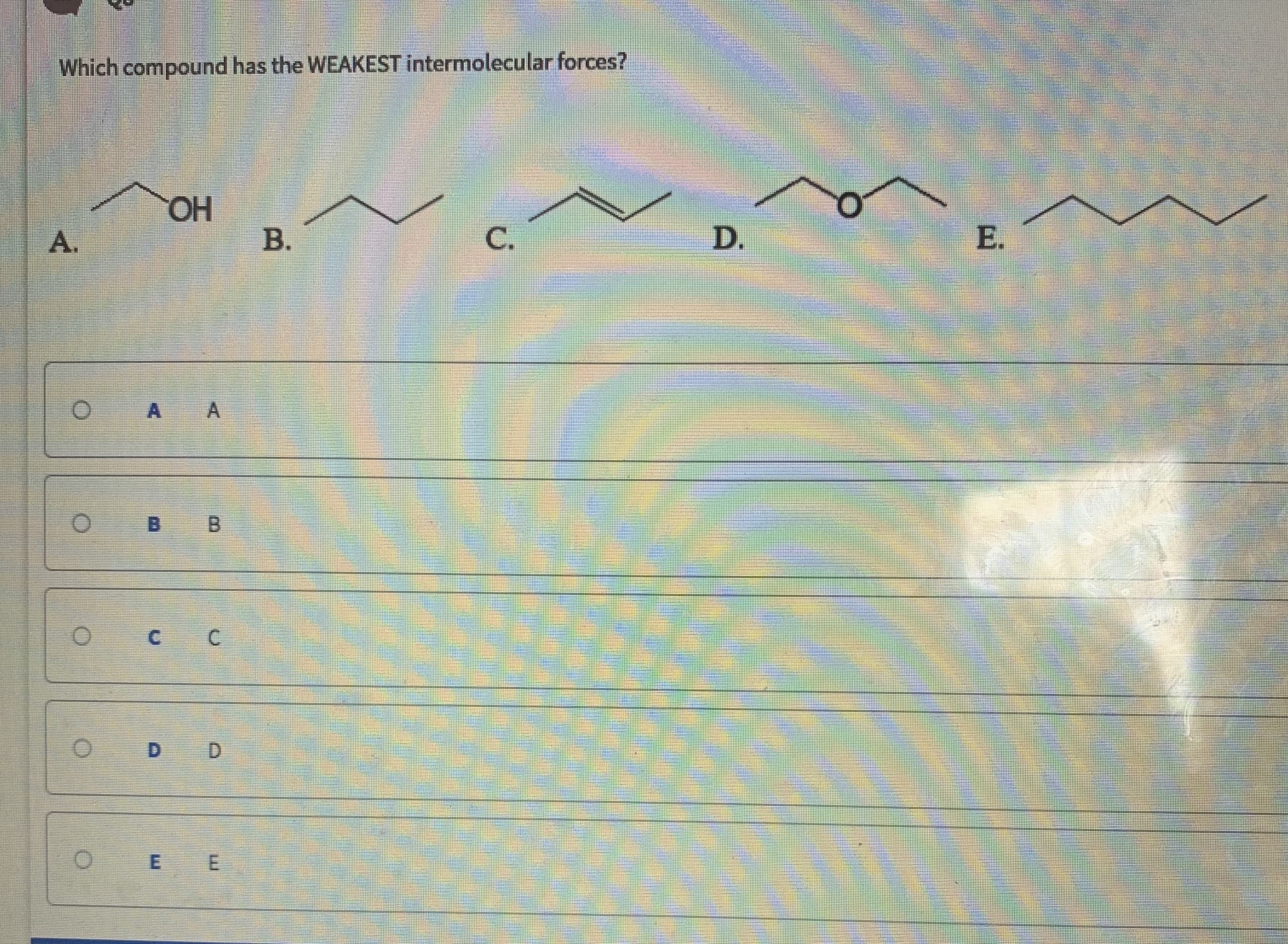 Which compound has the WEAKEST intermolecular forces?
A.
OH
B.
C.
D.
E.
