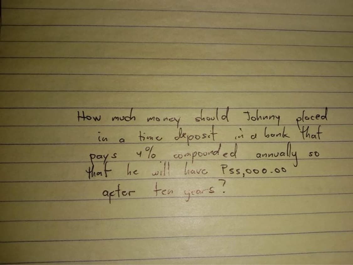 How much
chould Johnny pleced
money
time Leposit ino bonk that
w% compond ed annualy
in
so
pays
that he will have Pss,000.0
.00
apter
ten years.

