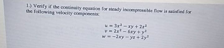 1.) Verify if the continuity equation for stcady incompressible flow is satisfied for
the following velocity components:
u = 3x2-xy + 2z?
v = 2x2 - 6xy + y?
w = -2xy - yz + 2y?
