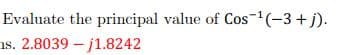 Evaluate the principal value of Cos ¹(-3+j).
s. 2.8039-j1.8242