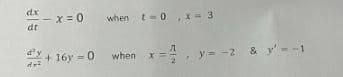 dx
dt
4+²
- x = 0
when t=0, x= 3
+ 16y=0 when
x = y = -2 & y'= -1