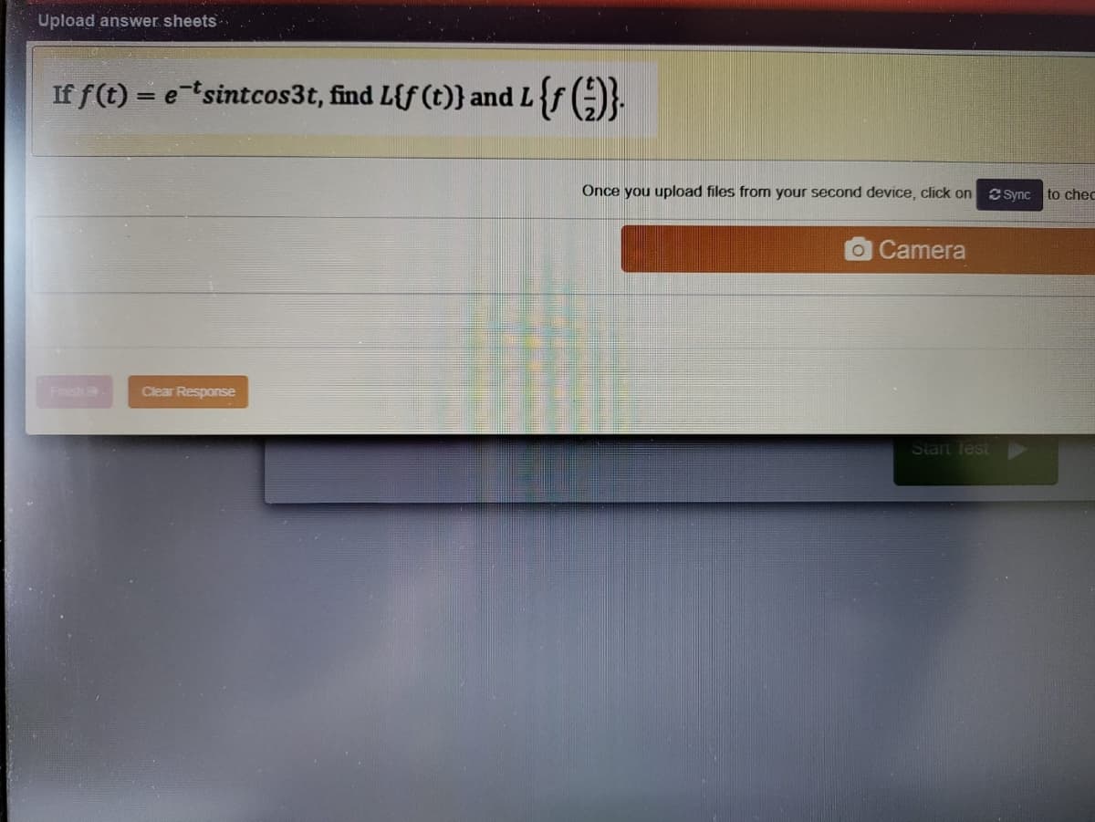 Upload answer sheets
If f(t) = etsintcos3t, find L{f (t)} and L{f (;)}.
Once you upload files from your second device, click on
Csync
to chec
OCamera
Finish
Clear Response
Start Test
