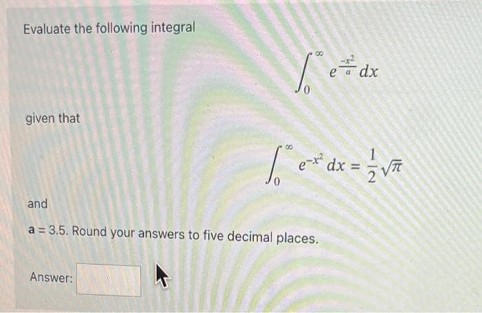 Evaluate the following integral
given that
8
["*e#dx
Answer:
8
1 ex
e-x² dx =
and
a = 3.5. Round your answers to five decimal places.
= √²