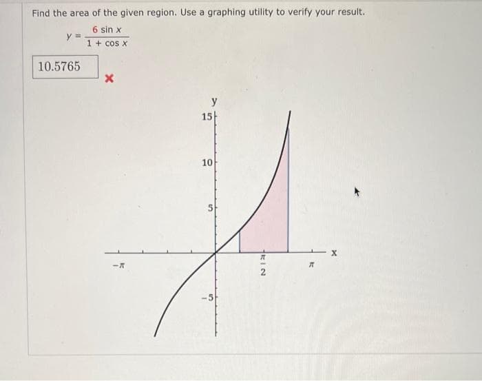 Find the area of the given region. Use a graphing utility to verify your result.
6 sin x
1 + cos x
y =
10.5765
X
15
10
-5
KIN
7
X