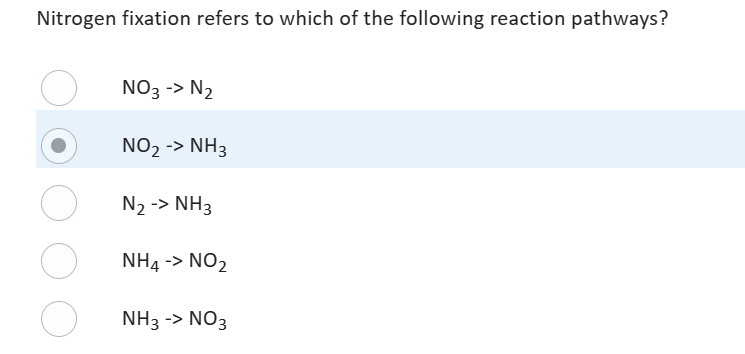 Nitrogen fixation refers to which of the following reaction pathways?
O
NO3 -> N₂
NO₂ -> NH3
N2₂ -> NH3
NH4 -> NO₂
NH3 -> NO3