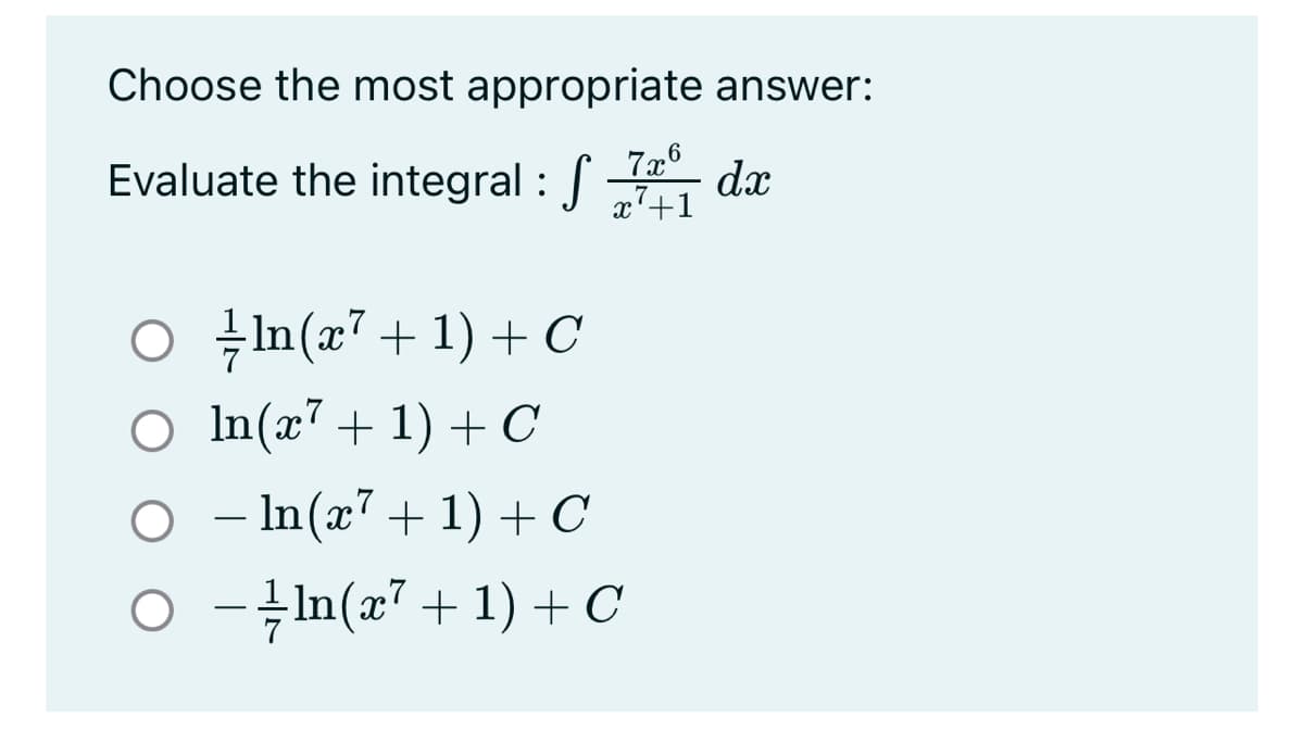 Choose the most appropriate answer:
Evaluate the integral : S
7x6
dx
x7+1
O +In(x? + 1) + C
O In(x' + 1) + C
O – In(x'+1)+C
O --In(x7+1) + C
