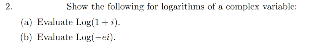 Show the following for logarithms of a complex variable:
(a) Evaluate Log(1+i).
(b) Evaluate Log(-ei).
2.
