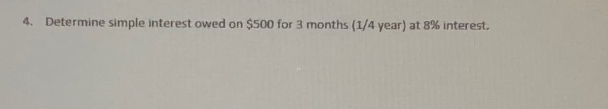 4. Determine simple interest owed on $500 for 3 months (1/4 year) at 8% interest.
