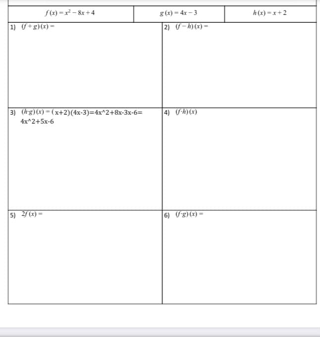 f(x) =x² – &r + 4
g (x) = 4x – 3
h(x) =x+2
1) f+g)(x)=
2) (S– h)(x) =
3) (hg)(x) = ( x+2)(4x-3)=4x^2+8x-3x-6=
4) Fh)(x)
4x^2+5x-6
5) 2f(x) =
6) Fg)(x) =
