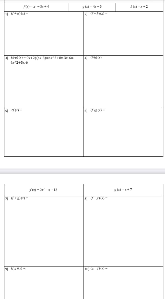 f (x) =x² – &r +4
g (x) = 4x - 3
h(x) =x+2
1) f+g)(x) =
2) f-h)(x) =
3) (h-g)(x) = (x+2)(4x-3)=4x^2+8x-3x-6=
4) (S-h)(x)
4x^2+5x-6
5) 2f (x) =
6) fg) (x) =
f(x) = 2r² – x- 12
g (x) =x+7
7) f+g)(x) =
8) F-g)(x) =
9) Fg)(x)=
10) (g -f) (x) =
