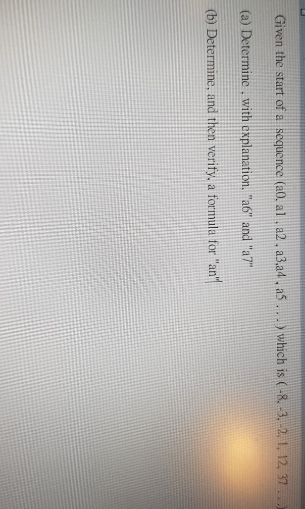 Given the start of a sequence (a0, al , a2, a3,a4, a5...) which is (-8, -3, -2, 1, 12, 37
(a) Determine, with explanation, "a6" and "a7"
(b) Determine, and then verify, a formula for "an"
