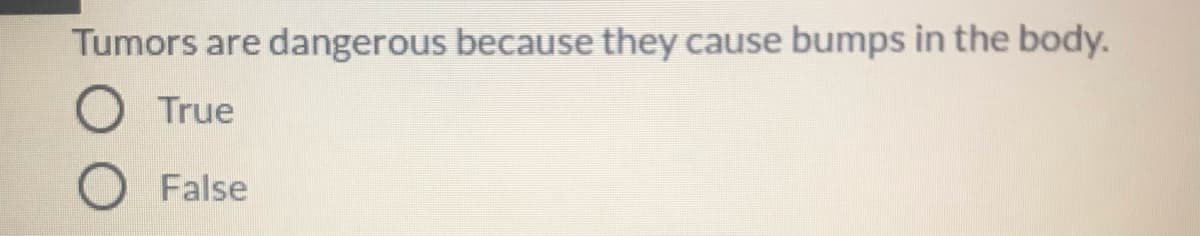 Tumors are dangerous because they cause bumps in the body.
True
False
