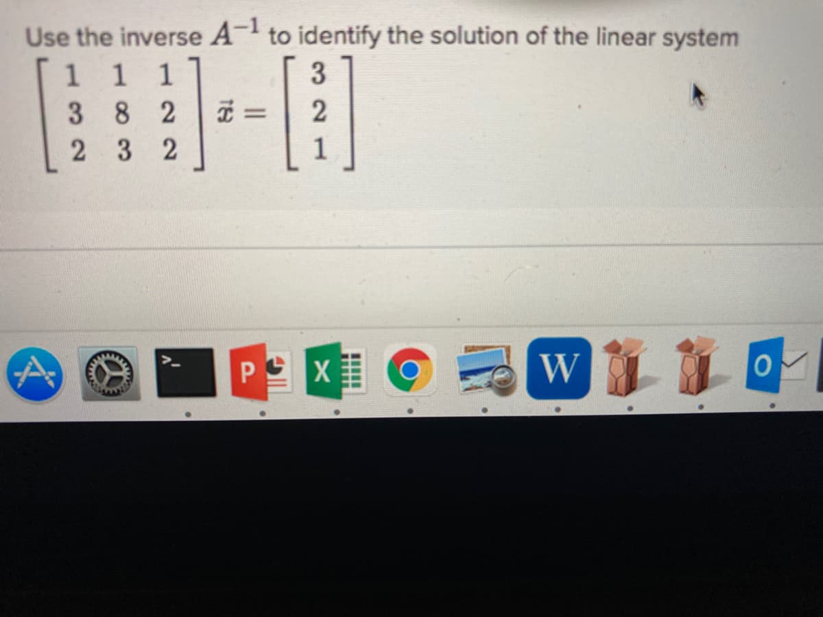 Use the inverse A- to identify the solution of the linear system
1 1
1
3
382
2 3 2
1
P X
W
