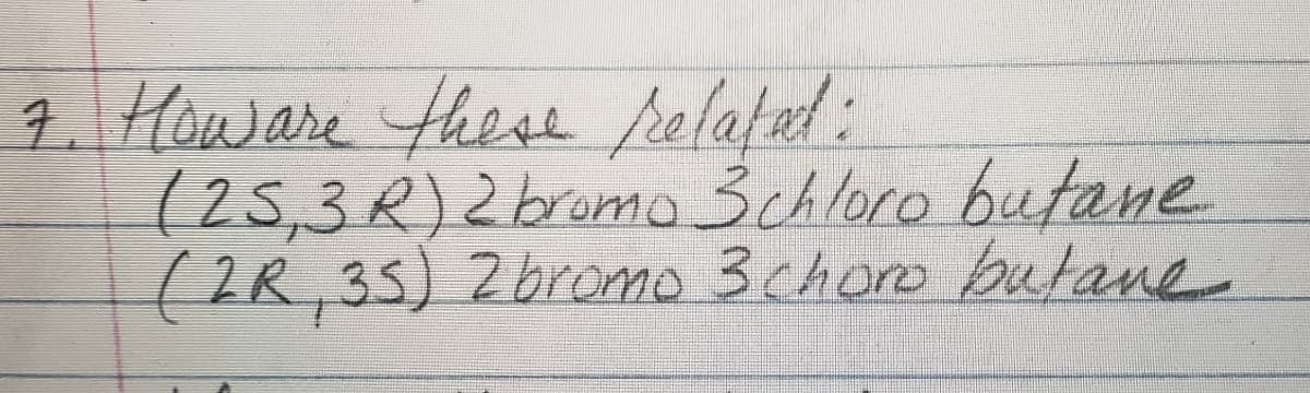 7.Howware these pelatad:
(25,3R)2bruma3chloro butane
(2R,35) 2bromo 3 choro butane
