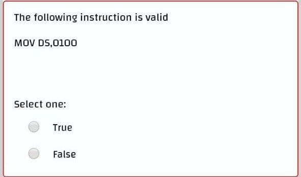 The following instruction is valid
MOV DS,0100
Select one:
True
False
