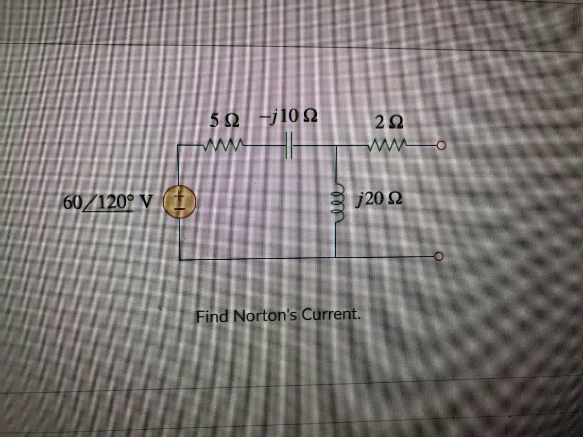 5Ω -10 Ω
w
ww
60/120° V
j20 2
Find Norton's Current.
all
+1
