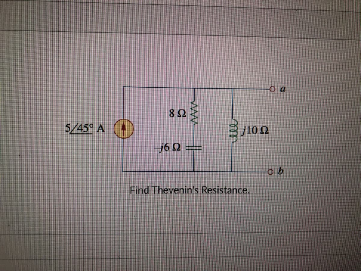 82
5/45° A
j10 Ω
j6 2
Find Thevenin's Resistance.
ll
