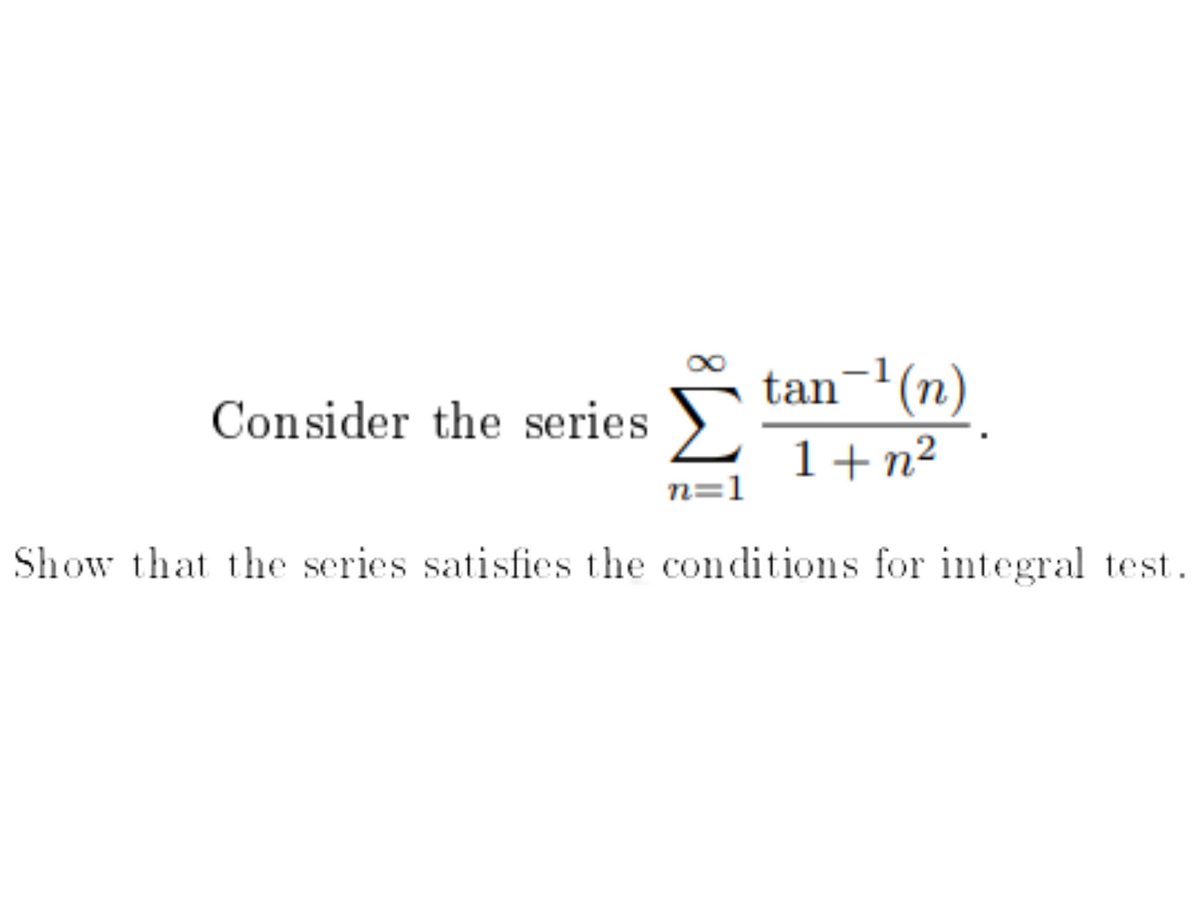 tan-(n)
Consider the series
1+n²
n=1
Show that the series satisfies the conditions for integral test.
