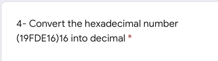 4- Convert the hexadecimal number
(19FDE16)16 into decimal *
