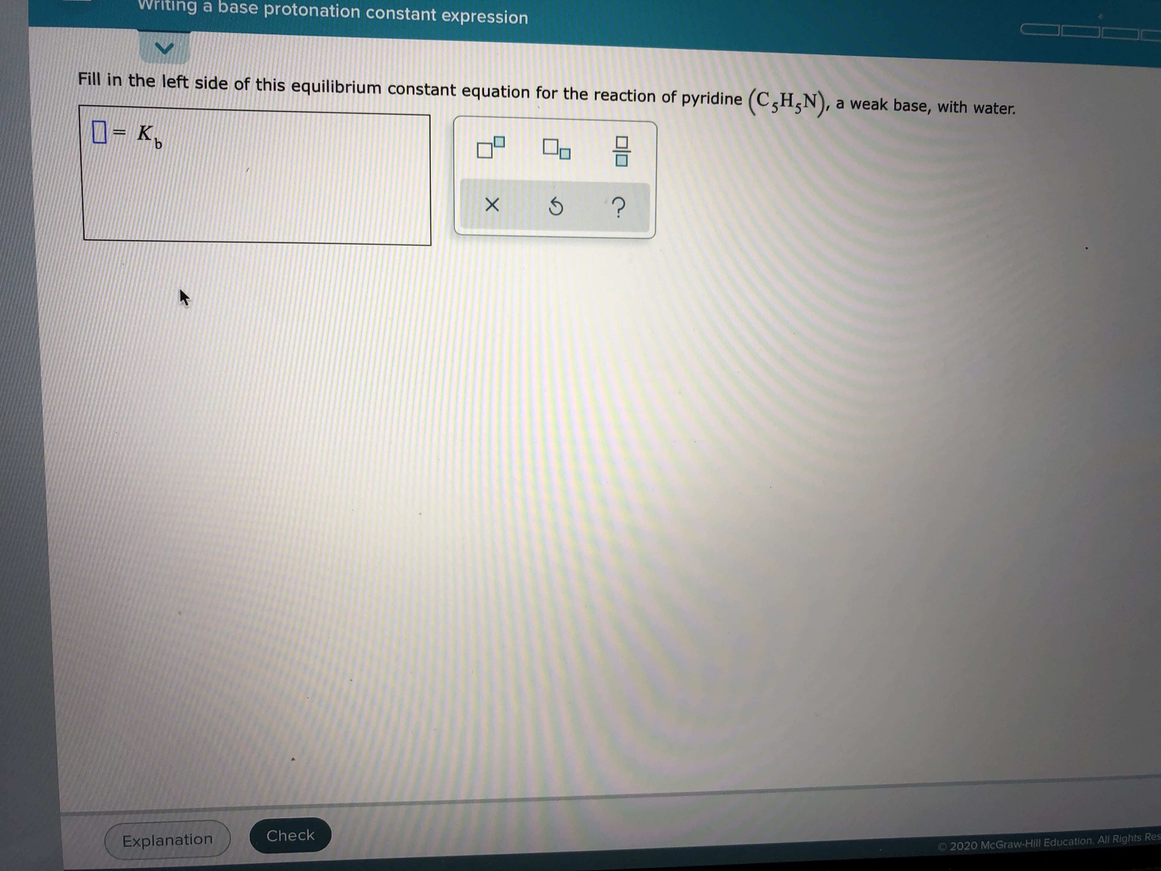 Fill in the left side of this equilibrium constant equation for the reaction of pyridine (C,H,N), a weak base, with water.
D- K,
