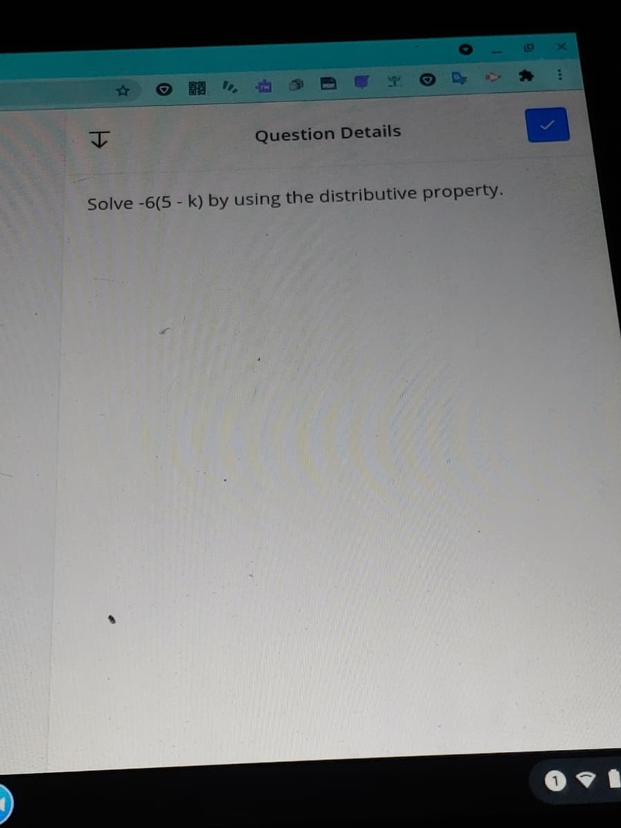 Question Details
Solve -6(5 - k) by using the distributive property.
