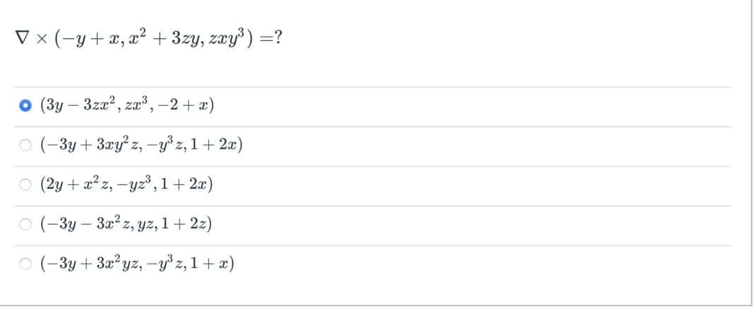 ▼ × (-y + x, x² + 3zy, zxy³) =?
O (3y - 3zx², zx³,−2+x)
○ (−3y + 3xy²z, -y³ z, 1 + 2x)
○ (2y + x² z, -yz³, 1+ 2x)
○ (-3y - 3x² z, yz, 1+ 2z)
(-3y + 3x²yz, −y³ z, 1 + x)