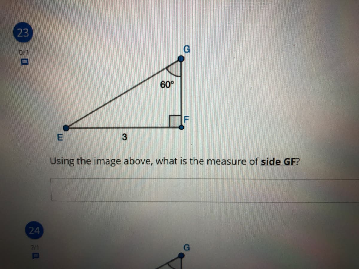 23
0/1
60°
F
Using the image above, what is the measure of side GF?
24
71
