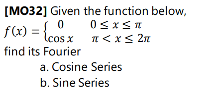 [MO32] Given the function below,
0 < x< T
f(x) = {
TT < x < 2n
lcos x
find its Fourier
a. Cosine Series
b. Sine Series
