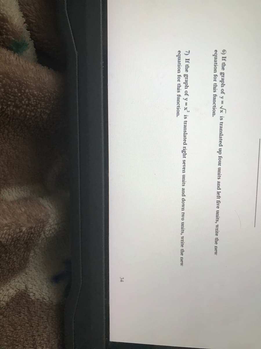 6) If the graph of y = /x is translated up four units and left five units, write the new
equation for this function.
7) If the graph of y=x' is translated right seven units and down two units, write the new
equation for this function.
34
