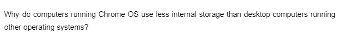 Why do computers running Chrome OS use less internal storage than desktop computers running
other operating systems?