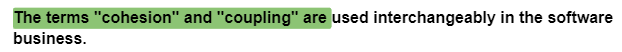 The terms "cohesion" and "coupling" are used interchangeably in the software
business.