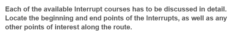 Each of the available Interrupt courses has to be discussed in detail.
Locate the beginning and end points of the Interrupts, as well as any
other points of interest along the route.