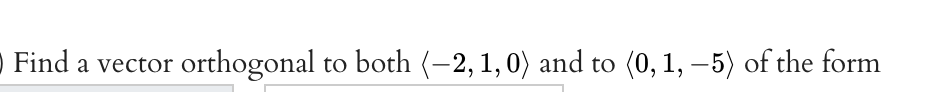 - Find a vector
orthogonal (0, 1, –5) of the form
to both (-2,1,0) and to
