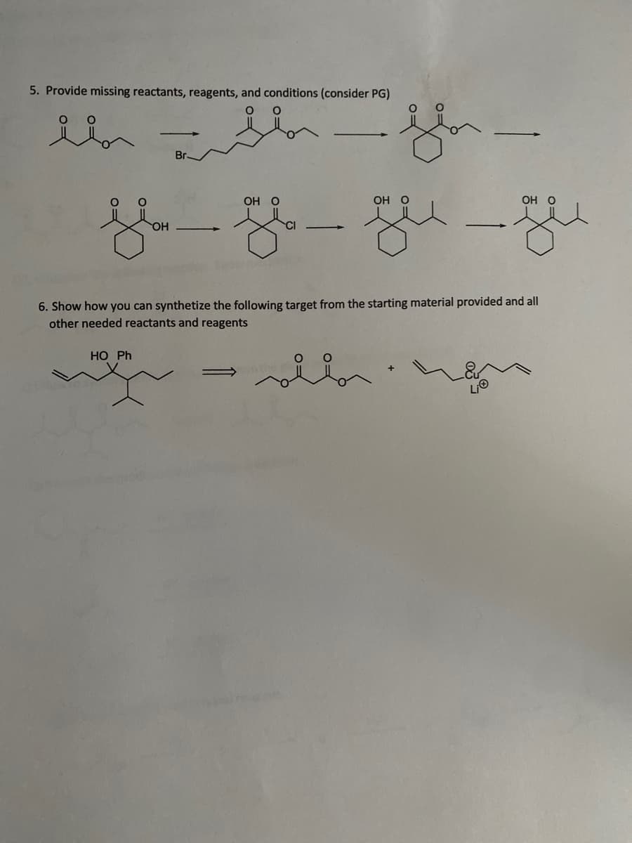 5. Provide missing reactants, reagents, and conditions (consider PG)
Br.
ОН О
OH O
ОН О
OH
CI
-
6. Show how you can synthetize the following target from the starting material provided and all
other needed reactants and reagents
НO Ph
